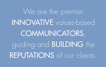 We are the premier innovative values-based communicators, guiding and building the reputations of our clients.